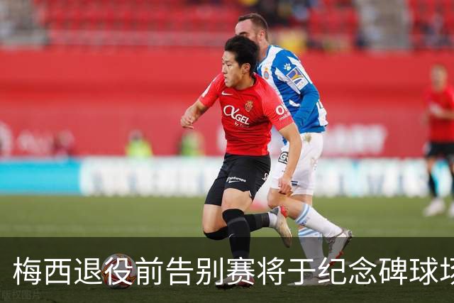 梅西退役前告别赛将于纪念碑球场举行